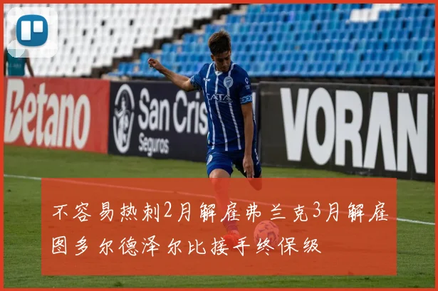 不容易热刺2月解雇弗兰克3月解雇图多尔德泽尔比接手终保级
