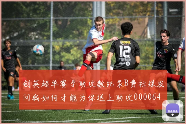 创英超单赛季助攻数纪录B费社媒发问我如何才能为你送上助攻0000644