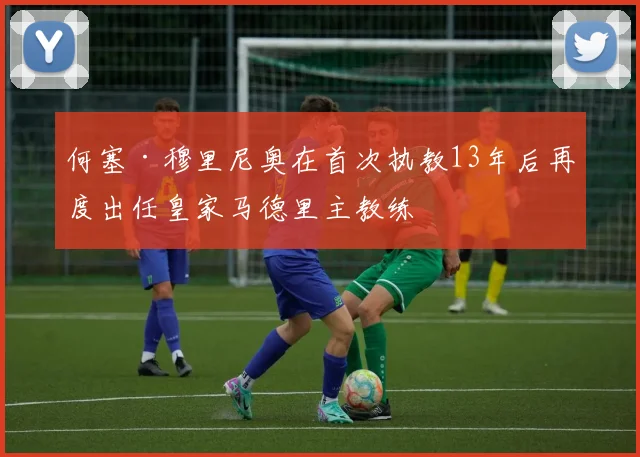 何塞·穆里尼奥在首次执教13年后再度出任皇家马德里主教练